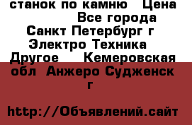 станок по камню › Цена ­ 29 000 - Все города, Санкт-Петербург г. Электро-Техника » Другое   . Кемеровская обл.,Анжеро-Судженск г.